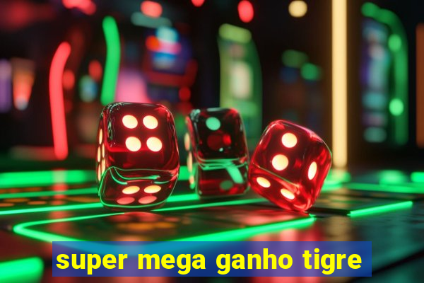 super mega ganho tigre