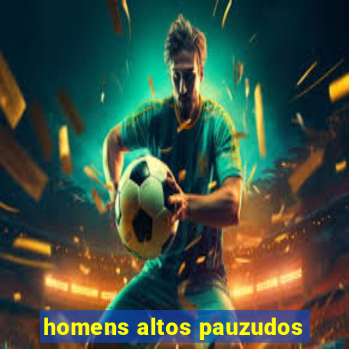 homens altos pauzudos