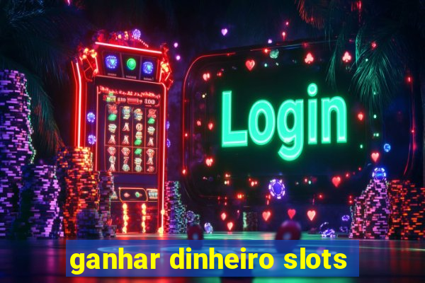 ganhar dinheiro slots