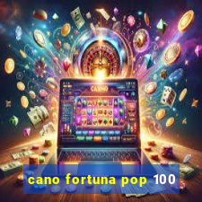 cano fortuna pop 100