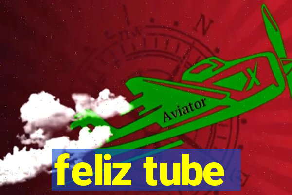 feliz tube