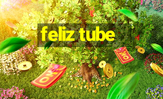 feliz tube