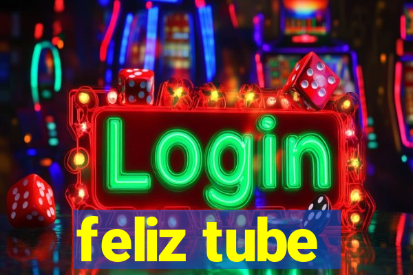 feliz tube