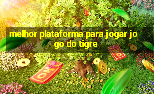 melhor plataforma para jogar jogo do tigre