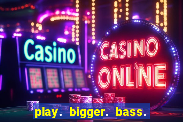 play. bigger. bass. bonanza. slots.