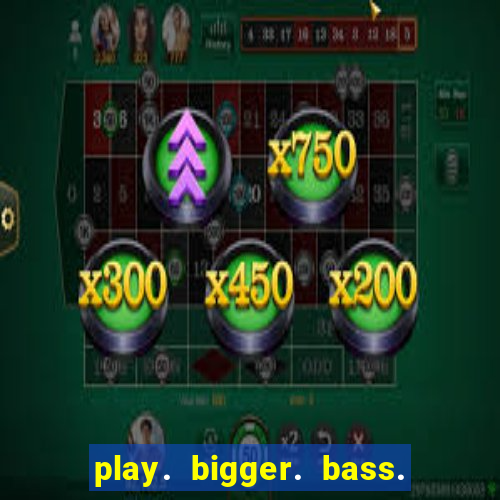 play. bigger. bass. bonanza. slots.