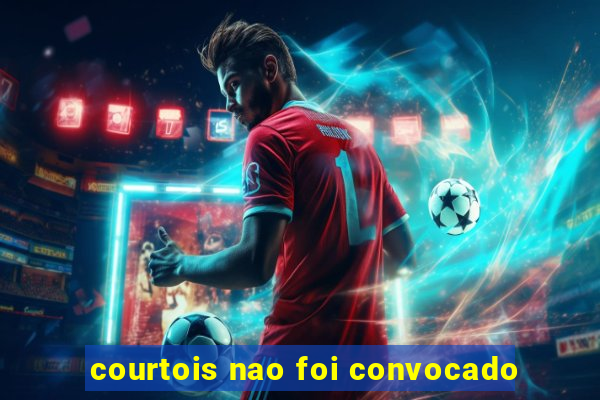 courtois nao foi convocado