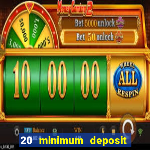 20 minimum deposit online casino