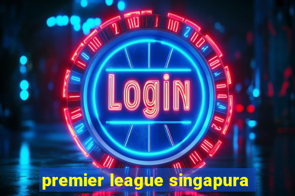 premier league singapura