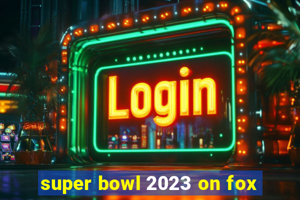 super bowl 2023 on fox