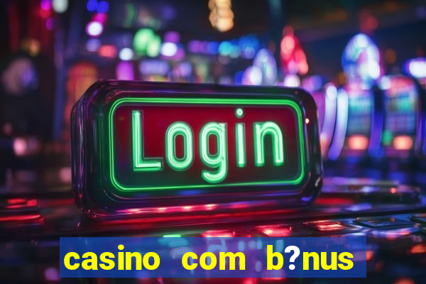 casino com b?nus grátis de boas vindas