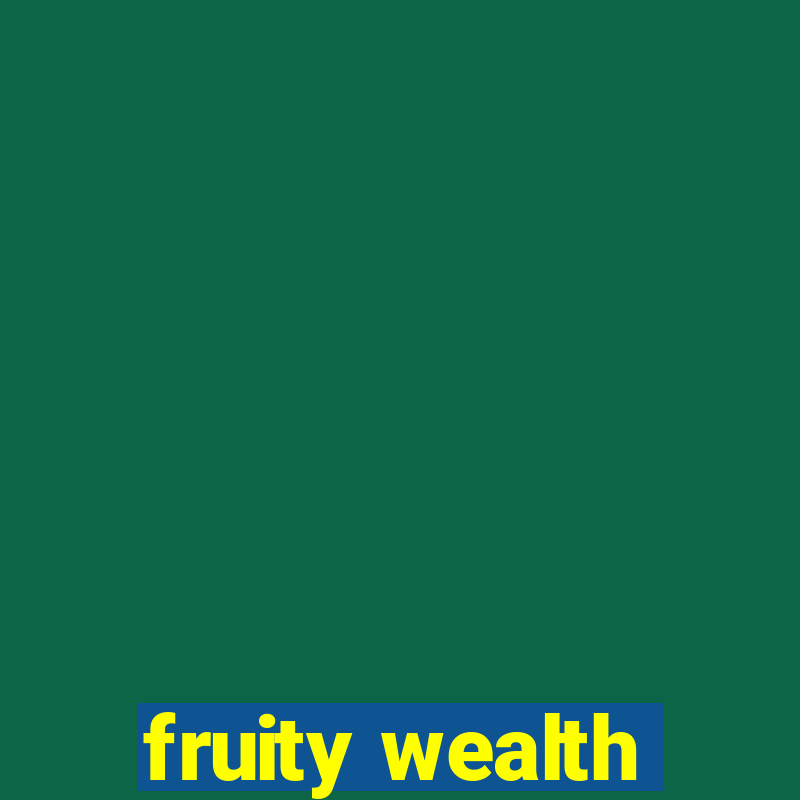 fruity wealth