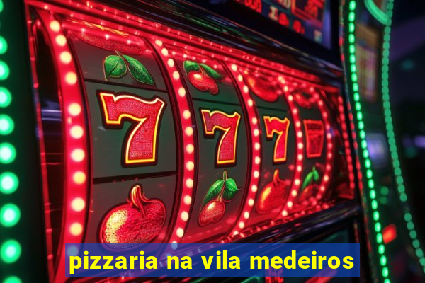 pizzaria na vila medeiros