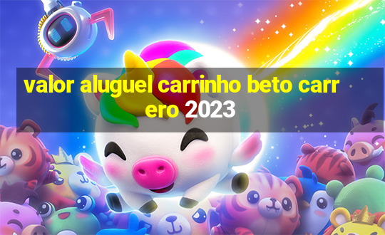 valor aluguel carrinho beto carrero 2023