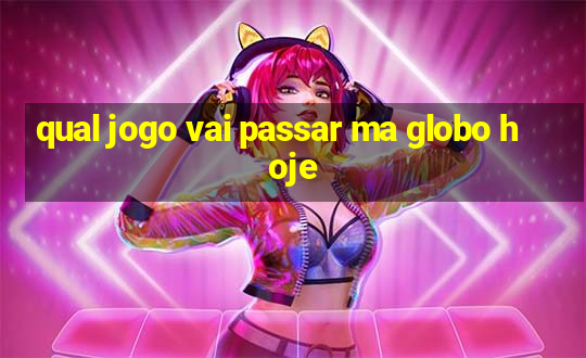 qual jogo vai passar ma globo hoje