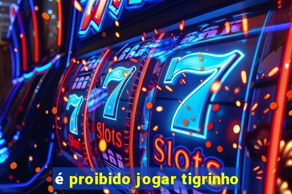 é proibido jogar tigrinho