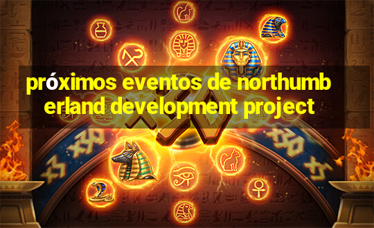 próximos eventos de northumberland development project