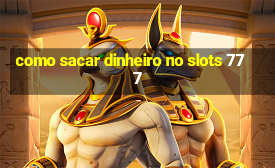 como sacar dinheiro no slots 777