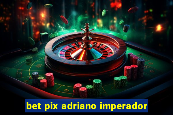 bet pix adriano imperador