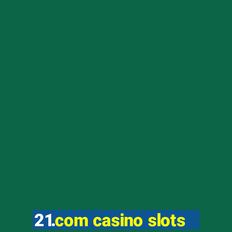 21.com casino slots