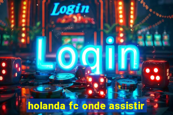 holanda fc onde assistir