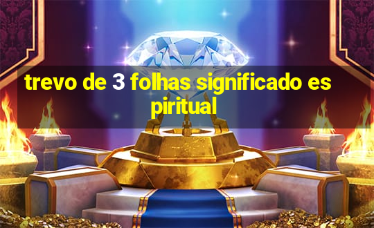 trevo de 3 folhas significado espiritual