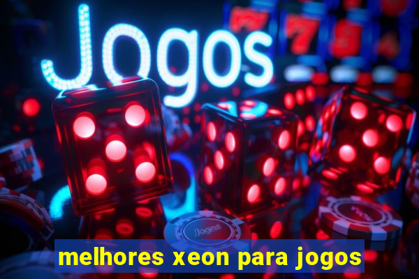 melhores xeon para jogos