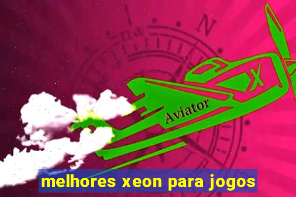 melhores xeon para jogos