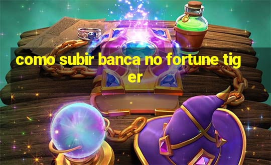 como subir banca no fortune tiger