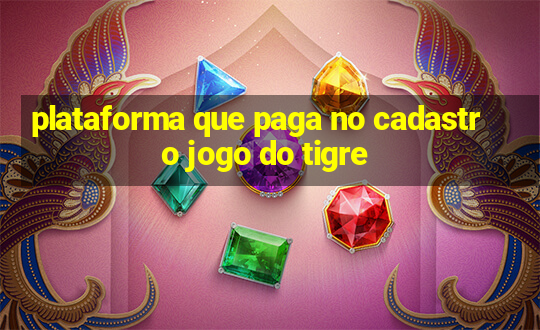 plataforma que paga no cadastro jogo do tigre