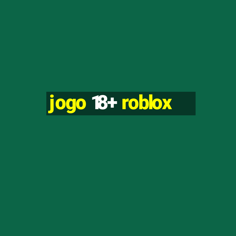 jogo 18+ roblox