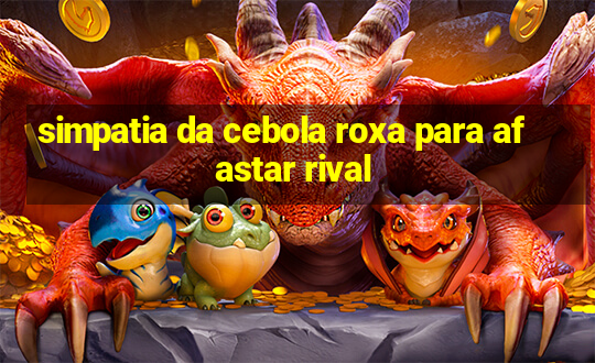 simpatia da cebola roxa para afastar rival