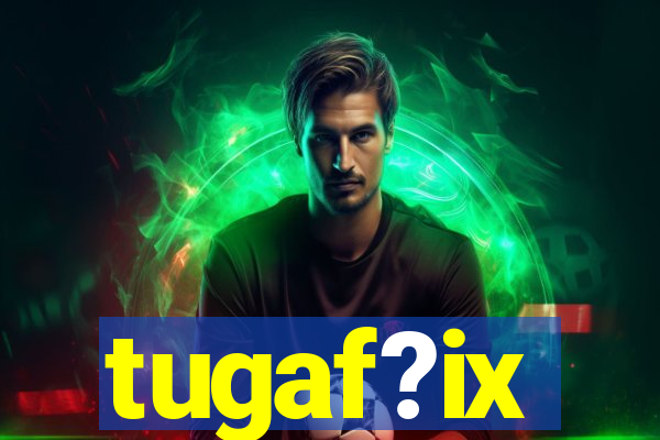 tugaf?ix