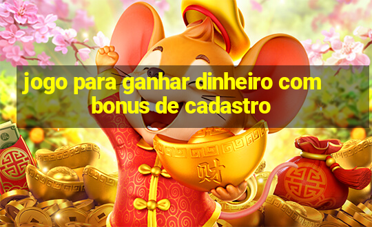 jogo para ganhar dinheiro com bonus de cadastro