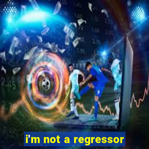 i'm not a regressor