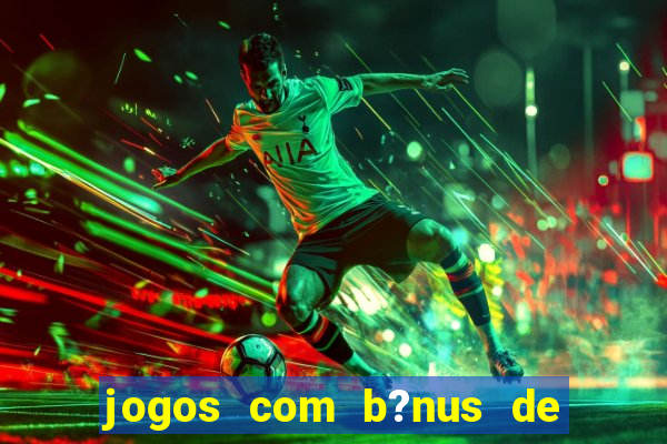 jogos com b?nus de boas-vindas sem depósito