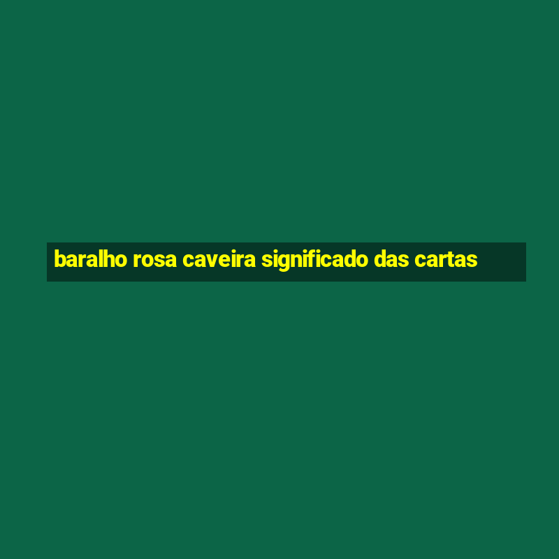 baralho rosa caveira significado das cartas