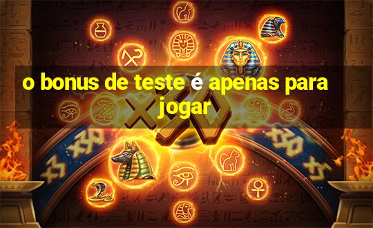 o bonus de teste é apenas para jogar