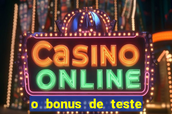 o bonus de teste é apenas para jogar