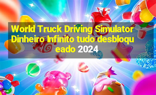 World Truck Driving Simulator Dinheiro Infinito tudo desbloqueado 2024