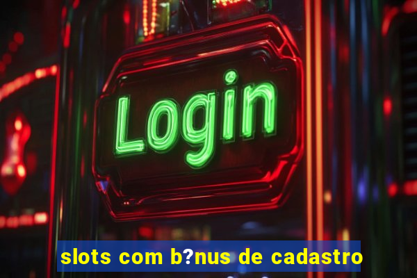 slots com b?nus de cadastro