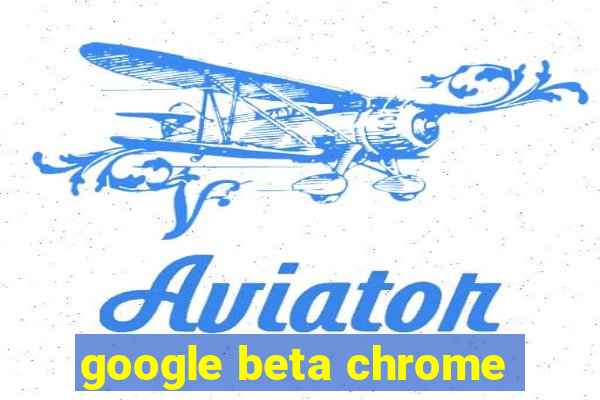 google beta chrome