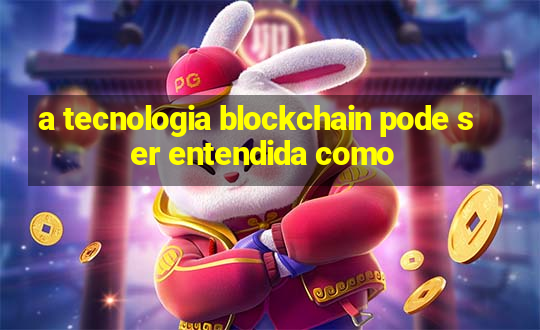 a tecnologia blockchain pode ser entendida como