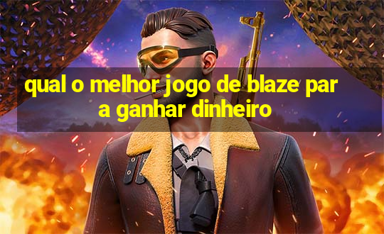 qual o melhor jogo de blaze para ganhar dinheiro