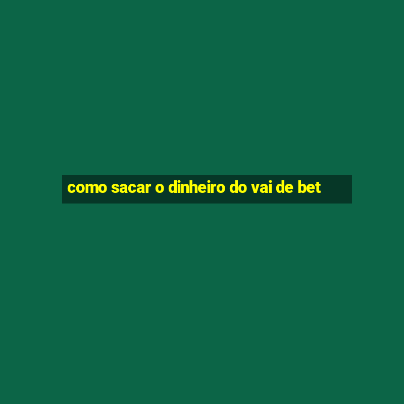 como sacar o dinheiro do vai de bet