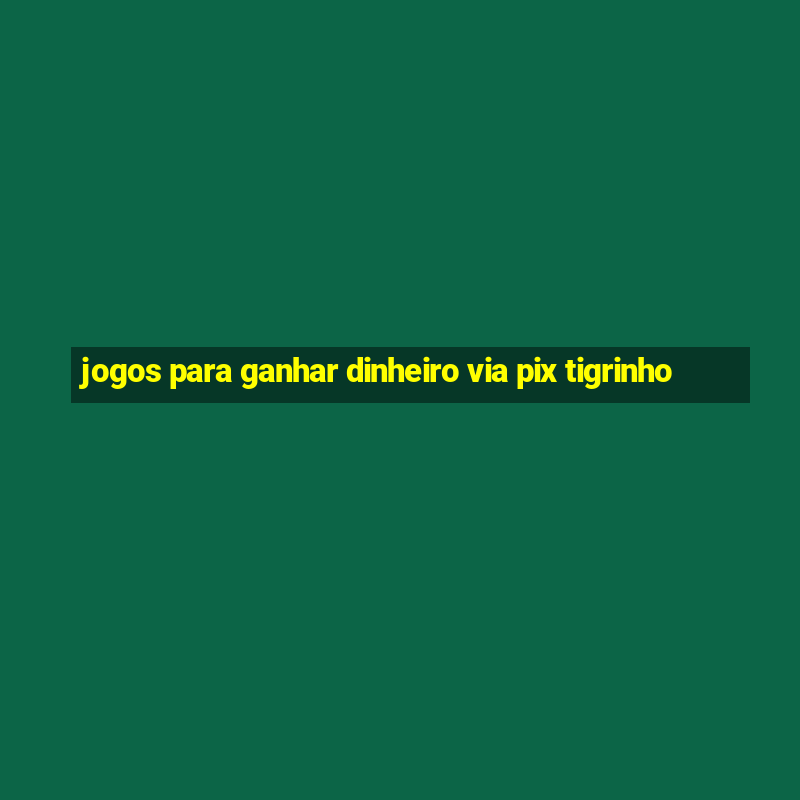 jogos para ganhar dinheiro via pix tigrinho