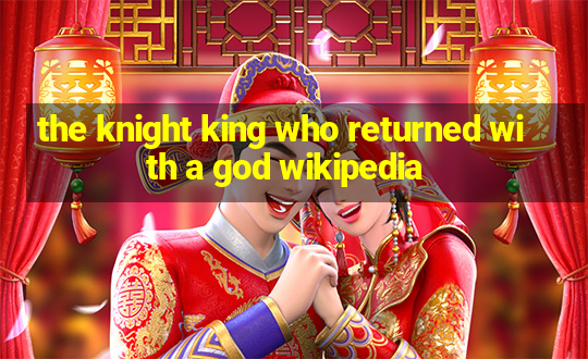 the knight king who returned with a god wikipedia