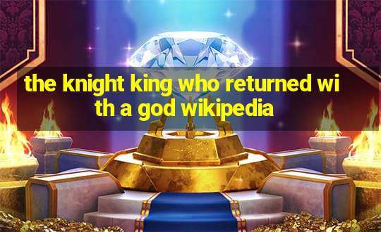 the knight king who returned with a god wikipedia