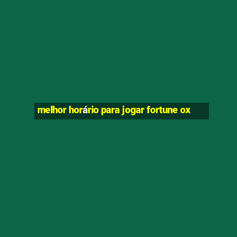 melhor horário para jogar fortune ox