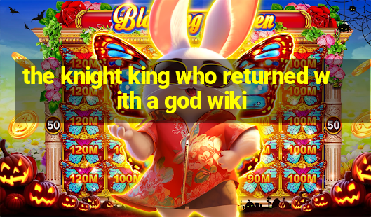 the knight king who returned with a god wiki